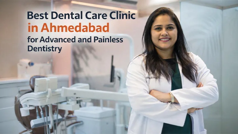 Best Dental Care Clinic in Ahmedabad for Advanced and Painless Dentist