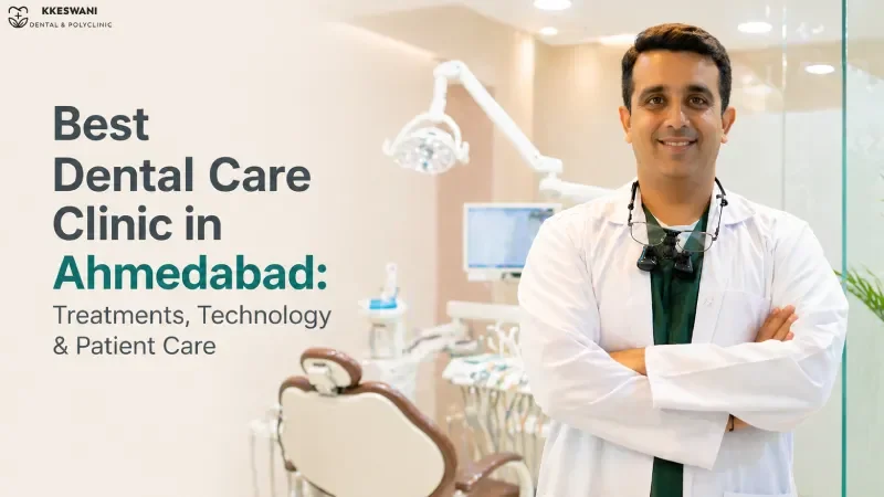 Best Dental Care Clinic in Ahmedabad: Treatments, Technology & Patient