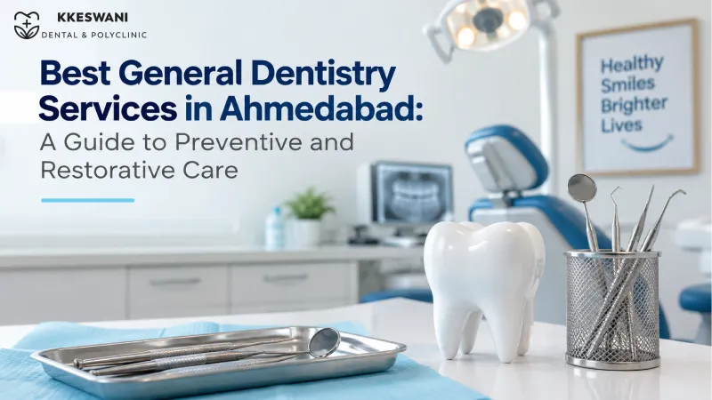 Best General Dentistry Services in Ahmedabad: A Guide to Preventive and Restorative Care