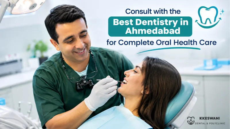 Consult with the Best Dentistry in Ahmedabad for Complete Oral Health 