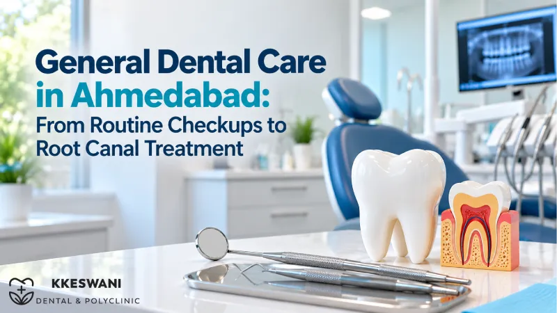 General Dental Care in Ahmedabad: From Routine Checkups to Root Canal Treatment