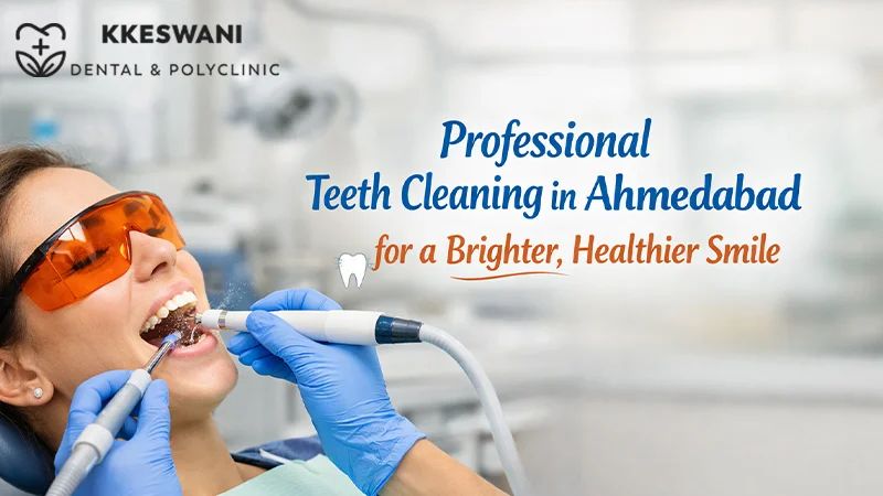 Professional Teeth Cleaning in Ahmedabad for a Brighter, Healthier Smi